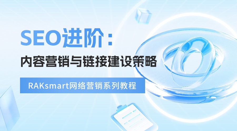 RAKsmart網絡營銷系列教程 | SEO進階：內容營銷與鏈接建設策略